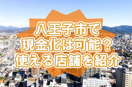 八王子市で現金化は可能？使える店舗を紹介